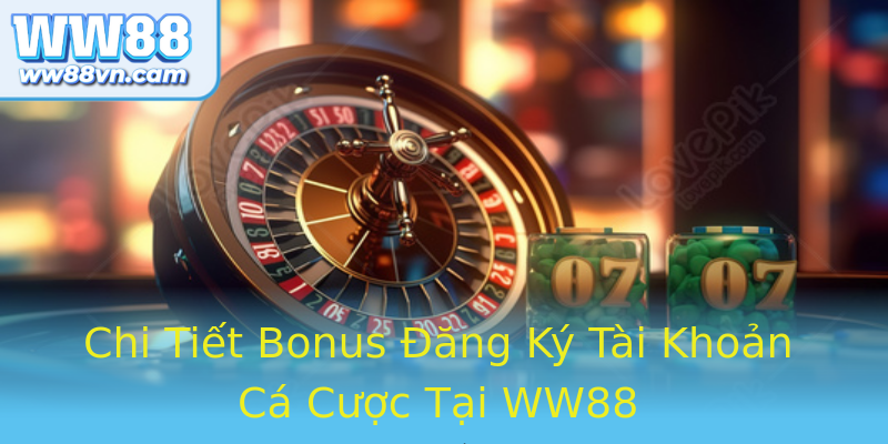 Chi Tiết Bonus Đăng Ký Tài Khoản Cá Cược Tại WW88