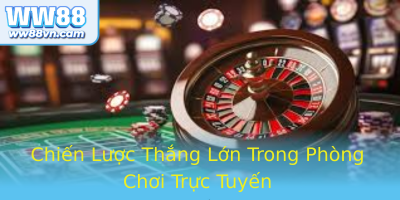 Chiến Lược Thắng Lớn Trong Phòng Chơi Trực Tuyến