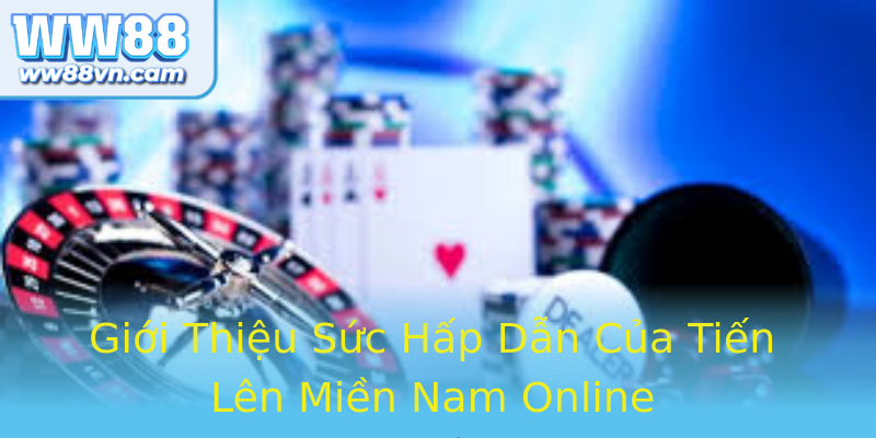 Giới Thiệu Sức Hấp Dẫn Của Tiến Lên Miền Nam Online