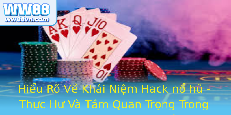 Hiểu Rõ Về Khái Niệm Hack nổ hũ - Thực Hư Và Tầm Quan Trọng Trong Game Casino Trực Tuyến