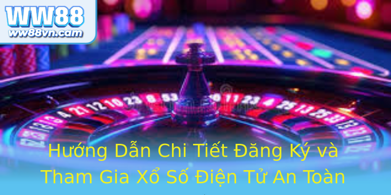 Hướng Dẫn Chi Tiết Đăng Ký và Tham Gia Xổ Số Điện Tử An Toàn