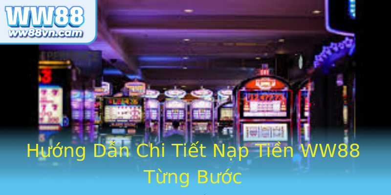 Hướng Dẫn Chi Tiết Nạp Tiền WW88 Từng Bước