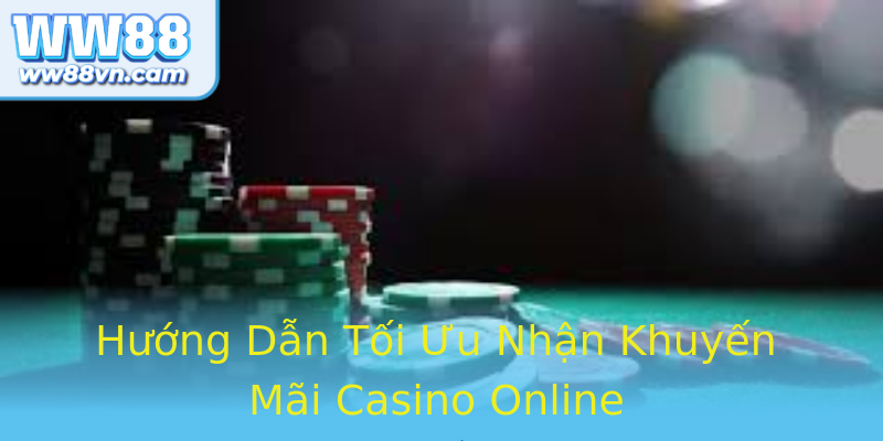 Hướng Dẫn Tối Ưu Nhận Khuyến Mãi Casino Online