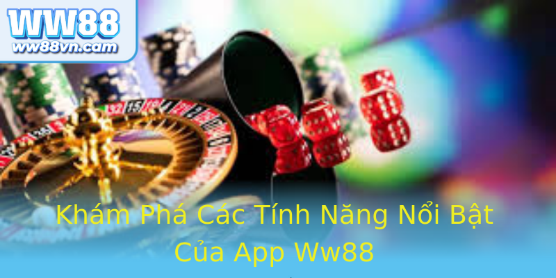 Khám Phá Các Tính Năng Nổi Bật Của App Ww88