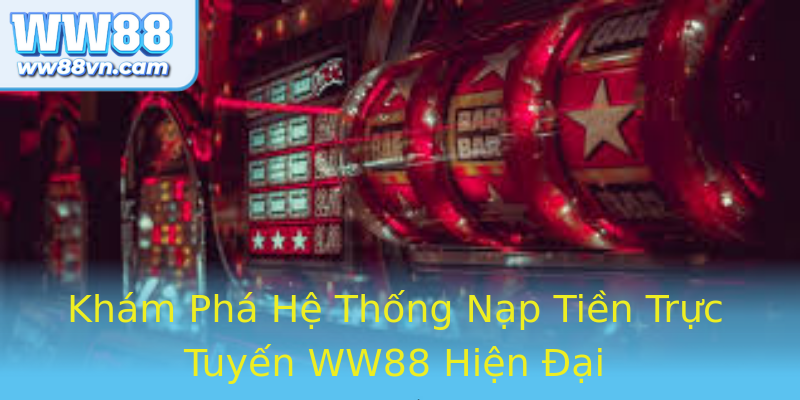 Khám Phá Hệ Thống Nạp Tiền Trực Tuyến WW88 Hiện Đại