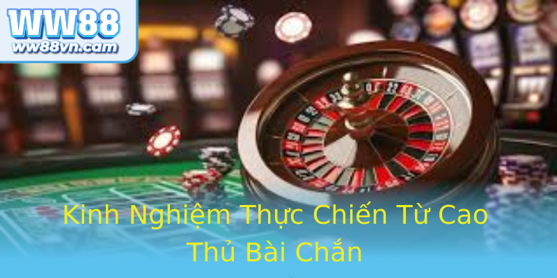 Kinh Nghiệm Thực Chiến Từ Cao Thủ Bài Chắn
