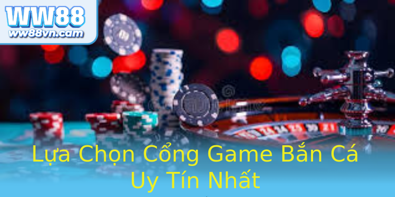 Lựa Chọn Cổng Game Bắn Cá Uy Tín Nhất