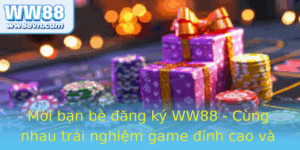 Moi Ban Be Ang Ky Ww88 Cung Nhau Trai Nghiem Game Inh Cao Va Nhan Thuong Khung