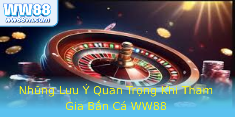 Những Lưu Ý Quan Trọng Khi Tham Gia Bắn Cá WW88