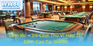 Sam Loc Tro Choi Thu Vi Hop Tac Inh Cao Tai Ww88